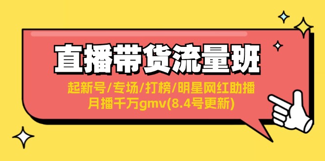 （11987期）直播带货流量班：起新号/专场/打榜/明星网红助播/月播千万gmv(8.4号更新)-生财有道