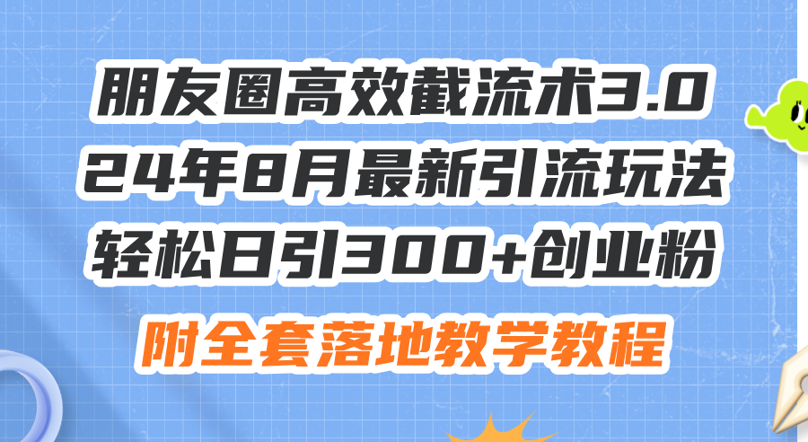 （11993期）朋友圈高效截流术3.0，24年8月最新引流玩法，轻松日引300+创业粉，附全…-生财有道