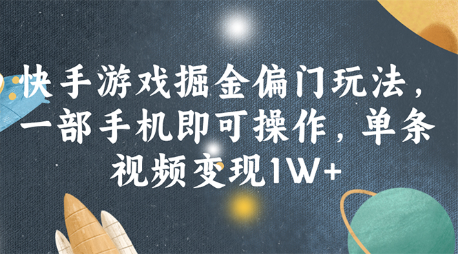 （11994期）快手游戏掘金偏门玩法，一部手机即可操作，单条视频变现1W+-生财有道