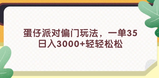 （11995期）蛋仔派对偏门玩法，一单35，日入3000+轻轻松松-生财有道