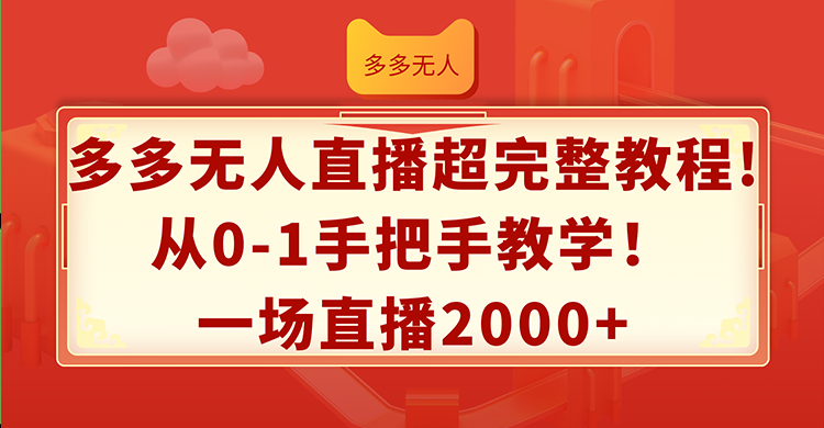 （12008期）多多无人直播超完整教程!从0-1手把手教学！一场直播2000+-生财有道