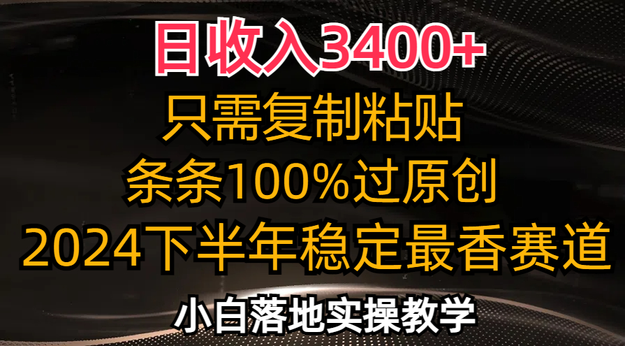 （12010期）日收入3400+，只需复制粘贴，条条过原创，2024下半年最香赛道，小白也…-生财有道