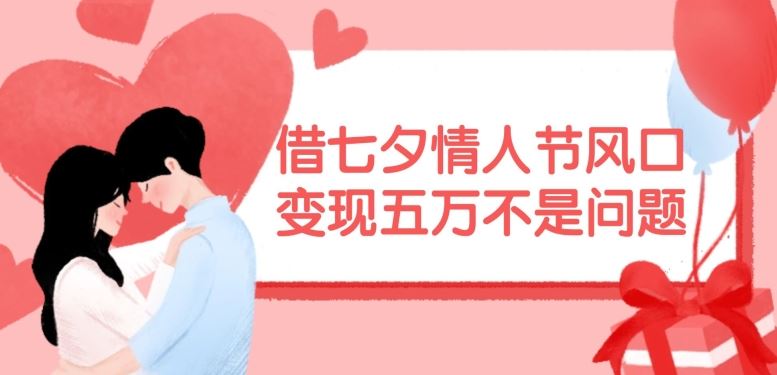 借七夕情人节风口，现在需求量爆棚，变现五万不是问题【揭秘】-生财有道