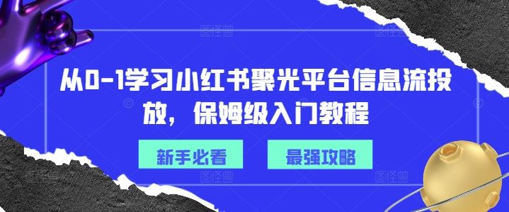 从0-1学习小红书聚光平台信息流投放，保姆级入门教程-生财有道