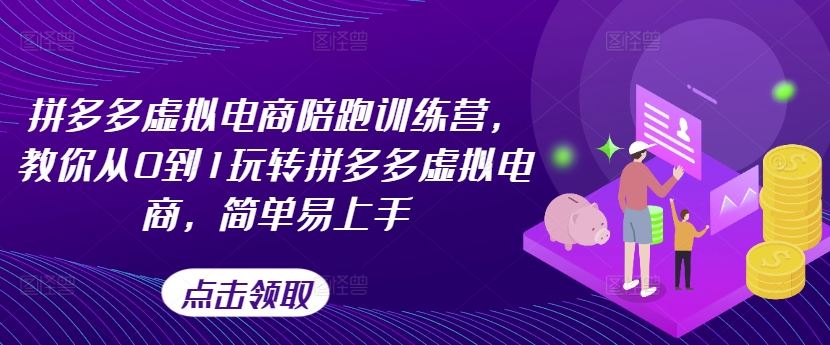 拼多多虚拟电商陪跑训练营，教你从0到1玩转拼多多虚拟电商，简单易上手（更新）-生财有道