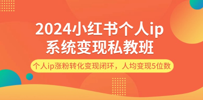 （12039期）2024小红书个人ip系统变现私教班，个人ip涨粉转化变现闭环，人均变现5位数-生财有道