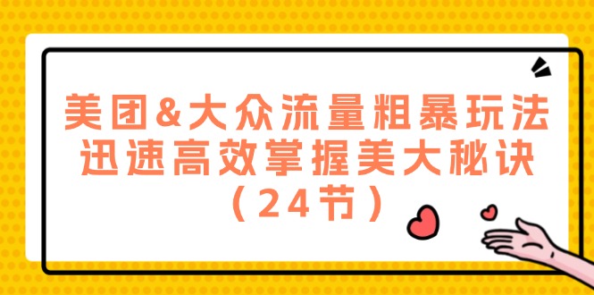 （12044期）美团&大众流量粗暴玩法，迅速高效掌握美大秘诀（24节）-生财有道