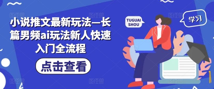 小说推文最新玩法—长篇男频ai玩法新人快速入门全流程-生财有道