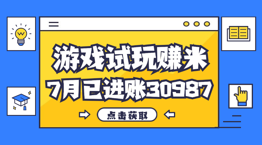 （12050期）热门副业，游戏试玩赚米，7月单人进账30987，简单稳定！-生财有道