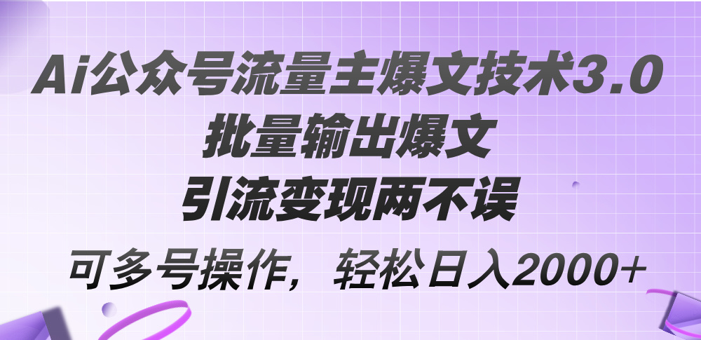 （12051期）Ai公众号流量主爆文技术3.0，批量输出爆文，引流变现两不误，多号操作…-生财有道