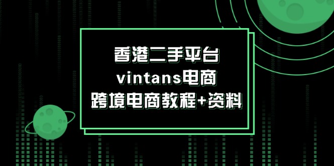 （12054期）香港二手平台vintans电商，跨境电商教程+资料-生财有道