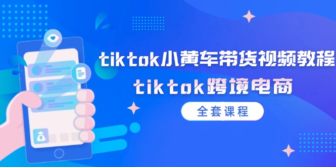 （12059期）tiktok小黄车带货视频教程，tiktok跨境电商（全套课程）-生财有道