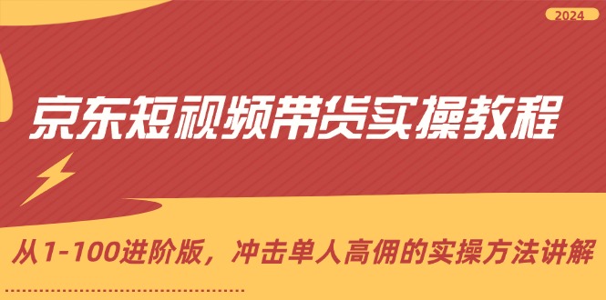（12061期）京东短视频带货实操教程，从1-100进阶版，冲击单人高佣的实操方法讲解-生财有道