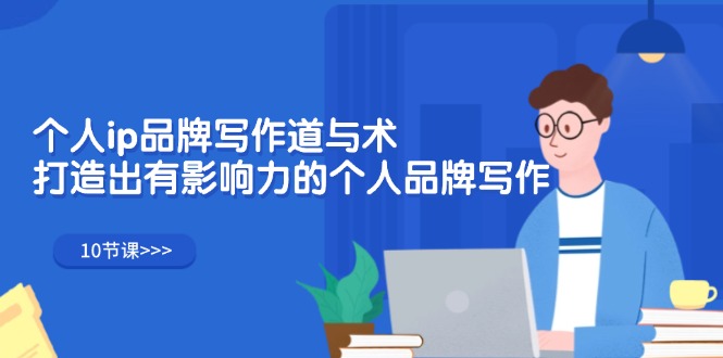 （12060期）个人ip品牌写作道与术，打造出有影响力的个人品牌写作（10节课）-生财有道