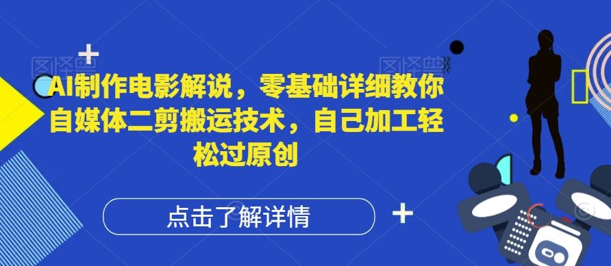 AI制作电影解说，零基础详细教你自媒体二剪搬运技术，自己加工轻松过原创【揭秘】-生财有道