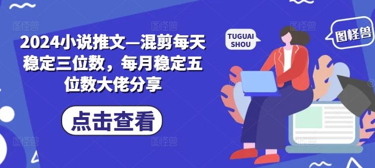 2024小说推文—混剪每天稳定三位数，每月稳定五位数大佬分享-生财有道