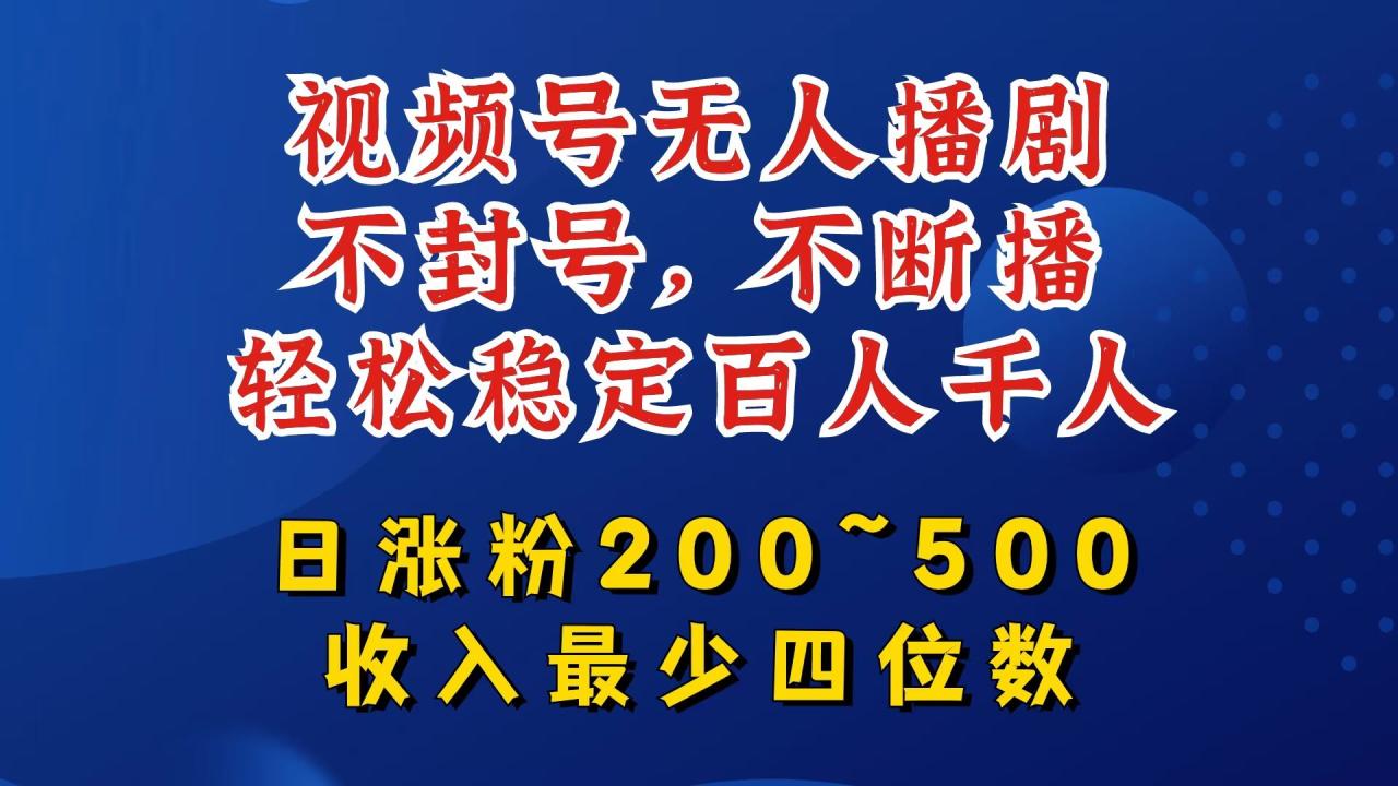 视频号无人播剧，不封号，不断播，轻松稳定百人千人，日涨粉200~500，收入最少四位数【揭秘】-生财有道