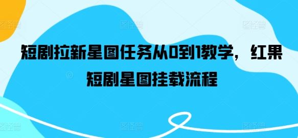 短剧拉新星图任务从0到1教学，红果短剧星图挂载流程-生财有道