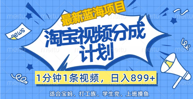 （12101期）【最新蓝海项目】淘宝视频分成计划，1分钟1条视频，日入899+，有手就行-生财有道