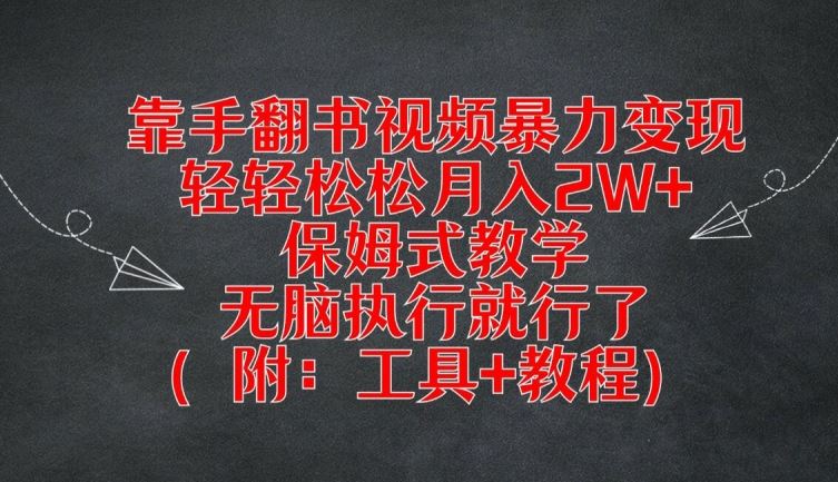 靠手翻书视频暴力变现，轻轻松松月入2W+，保姆式教学，无脑执行就行了(附：工具+教程)【揭秘】-生财有道