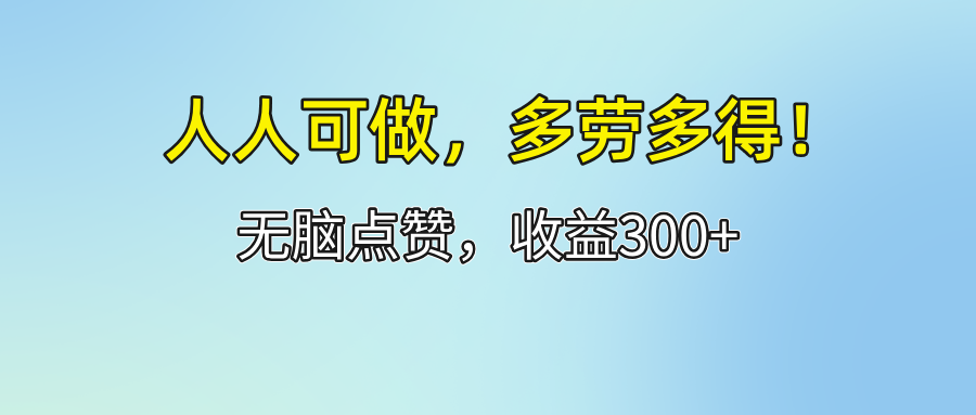 （12126期）人人可做！轻松点赞，收益300+，多劳多得！-生财有道