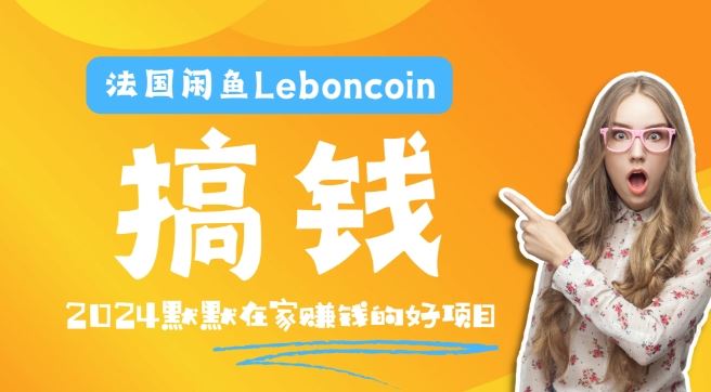 法国闲鱼Leboncoin跨境电商教程：环境邮箱电话解决产品上传及流量，悄悄赚钱【揭秘】-生财有道