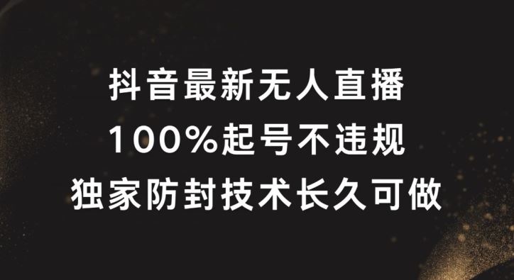 抖音最新无人直播，100%起号，独家防封技术长久可做【揭秘】-生财有道