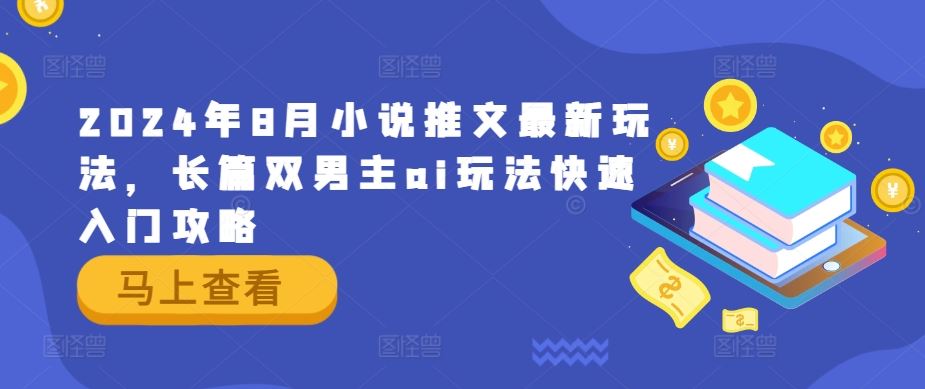 2024年8月小说推文最新玩法，长篇双男主ai玩法快速入门攻略-生财有道