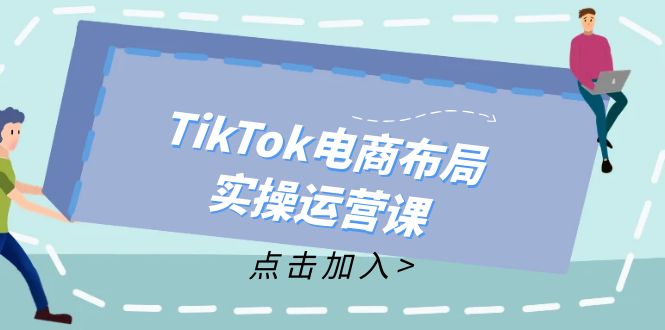 （12156期）TikTok电商布局实操运营课：从新手到精通，成为TikTok带货运营高手-生财有道