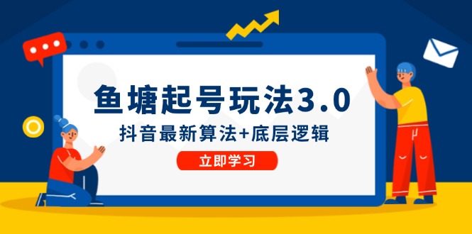 （12169期）鱼塘起号玩法（8月14更新）抖音最新算法+底层逻辑，可以直接实操-生财有道