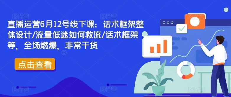 直播运营6月12号线下课：话术框架整体设计/流量低迷如何救流/话术框架等，全场燃爆，非常干货-生财有道