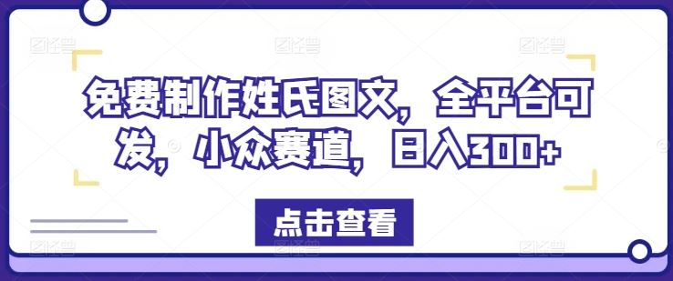 免费制作姓氏图文，全平台可发，小众赛道，日入300+【揭秘】-生财有道