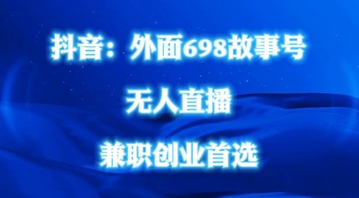 外面698的抖音民间故事号无人直播，全民都可操作，不需要直人出镜【揭秘】-生财有道