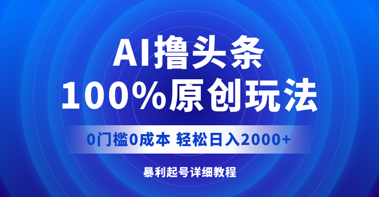 （12174期）AI撸头条，100%原创玩法，0成本0门槛，轻松日入2000+-生财有道