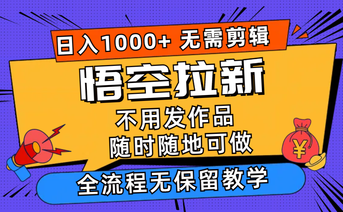 （12182期）悟空拉新日入1000+无需剪辑当天上手，一部手机随时随地可做，全流程无…-生财有道