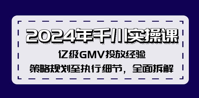 （12189期）2024年千川实操课，亿级GMV投放经验，策略规划至执行细节，全面拆解-生财有道