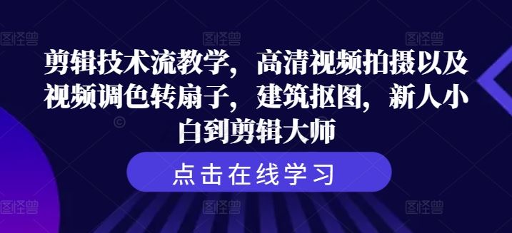 剪辑技术流教学，高清视频拍摄以及视频调色转扇子，建筑抠图，新人小白到剪辑大师-生财有道