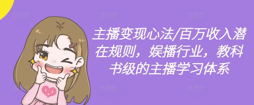 主播变现心法/百万收入潜在规则，娱播行业，教科书级的主播学习体系-生财有道
