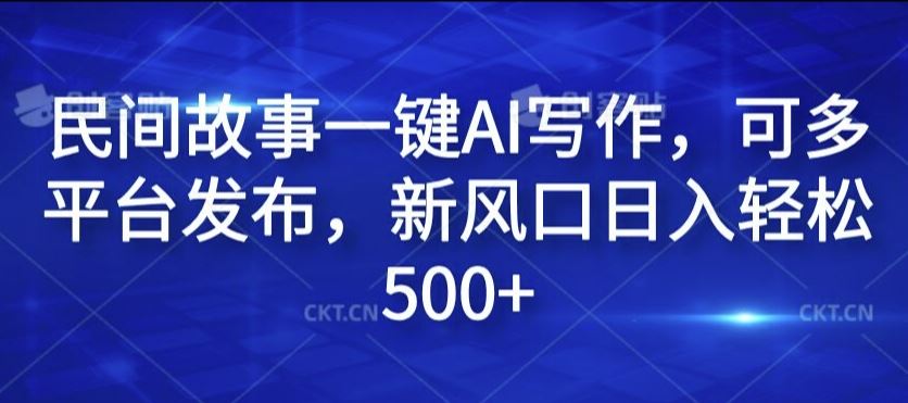 民间故事一键AI写作，可多平台发布，新风口日入轻松500+【揭秘】-生财有道