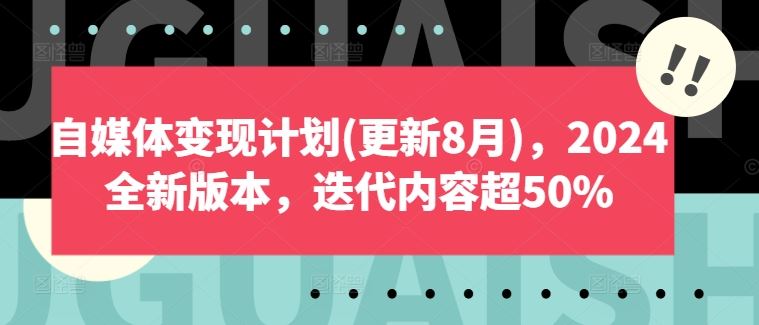 自媒体变现计划(更新8月)，2024全新版本，迭代内容超50%-生财有道