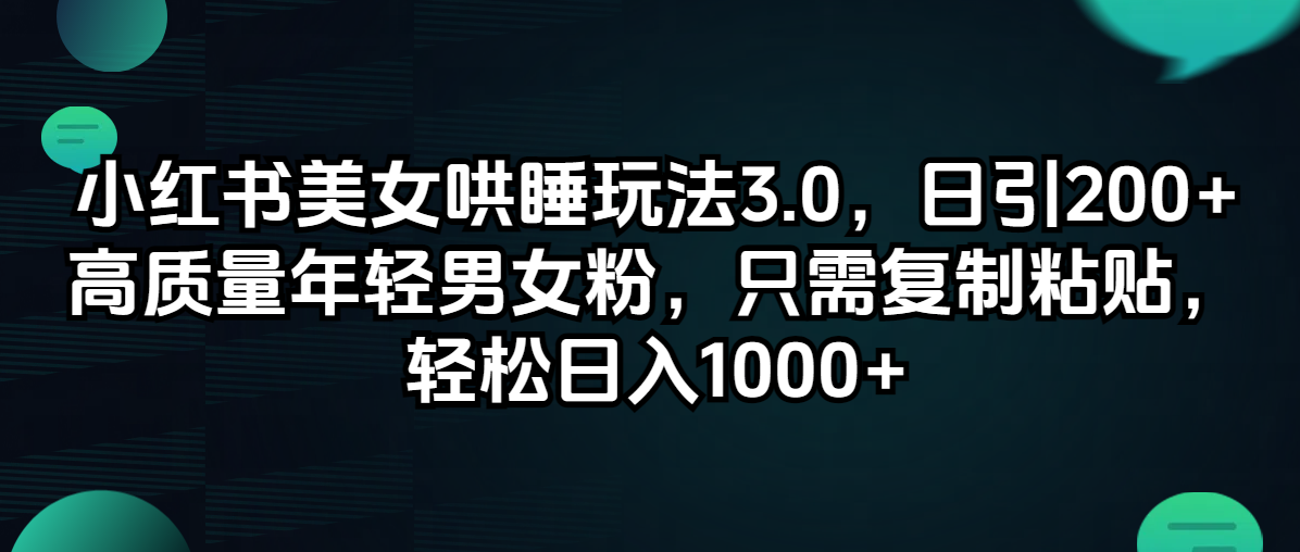 （12195期）小红书美女哄睡玩法3.0，日引200+高质量年轻男女粉，只需复制粘贴，轻…-生财有道