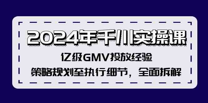 2024年千川实操课，亿级GMV投放经验，策略规划至执行细节，全面拆解-生财有道