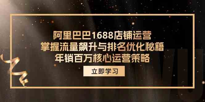 阿里巴巴1688店铺运营，掌握流量飙升与排名优化秘籍 年销百万核心运营策略-生财有道
