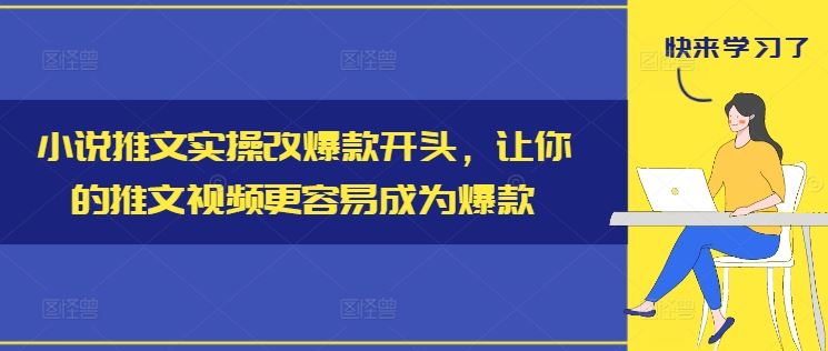 小说推文实操改爆款开头，让你的推文视频更容易成为爆款-生财有道