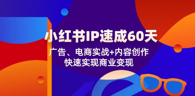 （12202期）小红书 IP速成60天：广告、电商实战+内容创作，快速实现商业变现-生财有道
