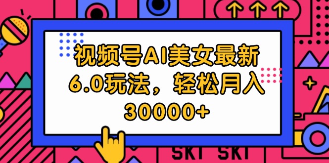 （12205期）视频号AI美女最新6.0玩法，轻松月入30000+-生财有道