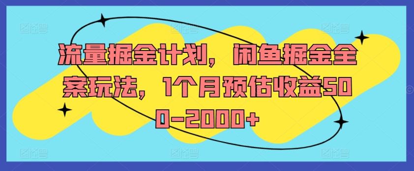 流量掘金计划，闲鱼掘金全案玩法，1个月预估收益500-2000+-生财有道