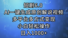 （12227期）短剧6.0 AI一键生成原创解说视频，多平台多方式变现，小白轻松操作，日…-生财有道