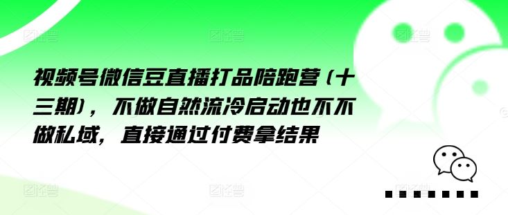 视频号微信豆直播打品陪跑营(十三期)，‮做不‬自‮流然‬冷‮动启‬也不不做私域，‮接直‬通‮付过‬费拿结果-生财有道