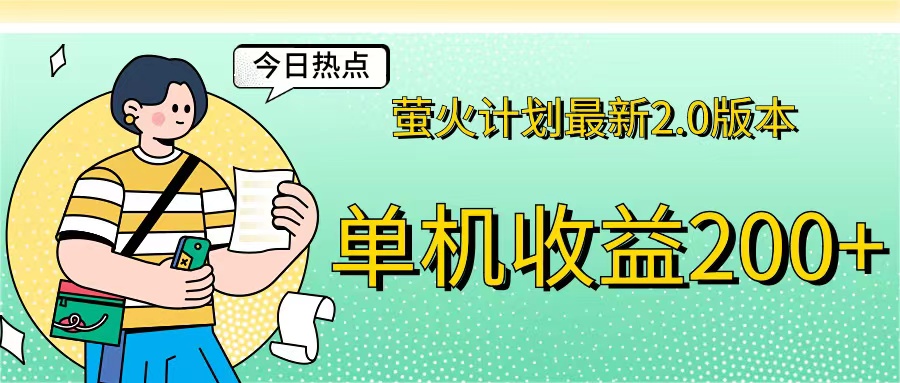 （12238期）萤火计划最新2.0版本单机收益200+ 即做！即赚！-生财有道